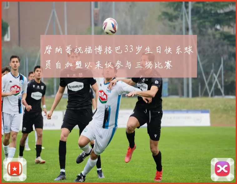 摩纳哥祝福博格巴33岁生日快乐球员自加盟以来仅参与三场比赛