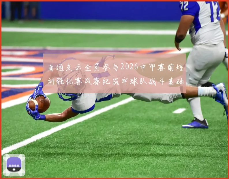 南通支云全员参与2026中甲赛前培训强化赛风赛纪筑牢球队战斗基础