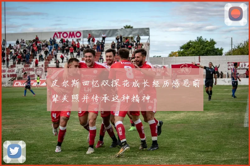 皮尔斯回忆双探花成长经历感恩前辈关照并传承这种精神