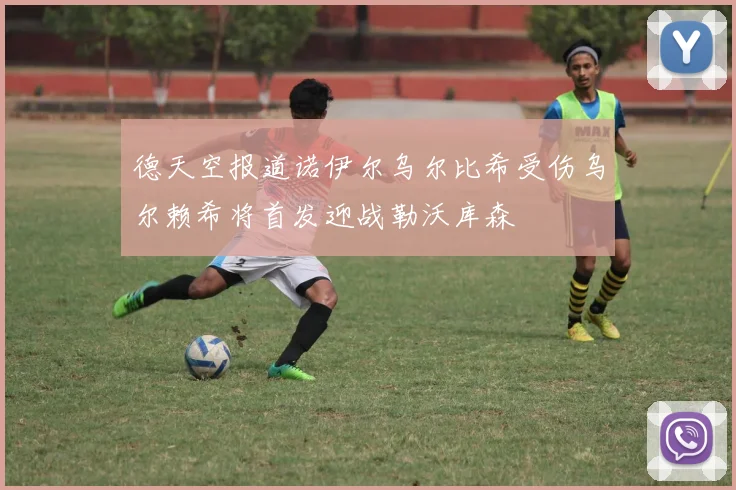 德天空报道诺伊尔乌尔比希受伤乌尔赖希将首发迎战勒沃库森