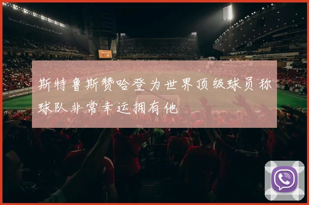 斯特鲁斯赞哈登为世界顶级球员称球队非常幸运拥有他