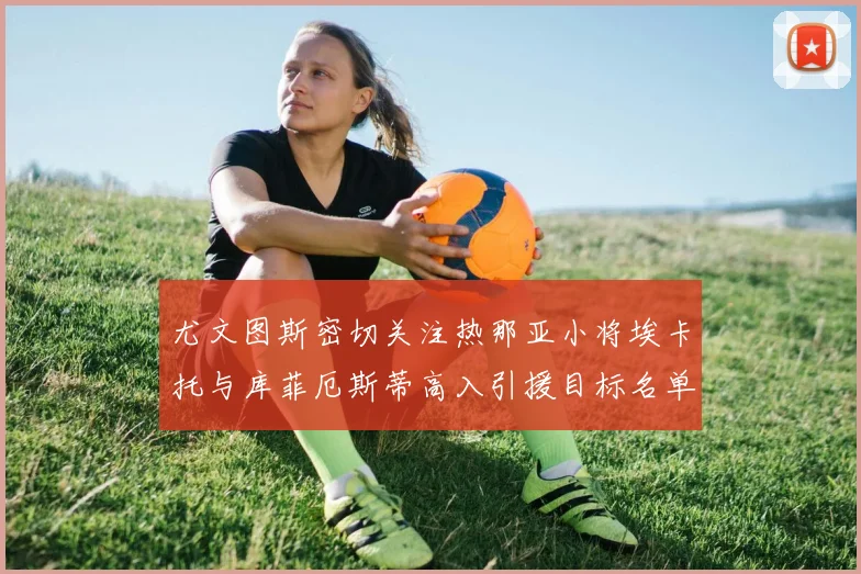 尤文图斯密切关注热那亚小将埃卡托与库菲厄斯蒂高入引援目标名单