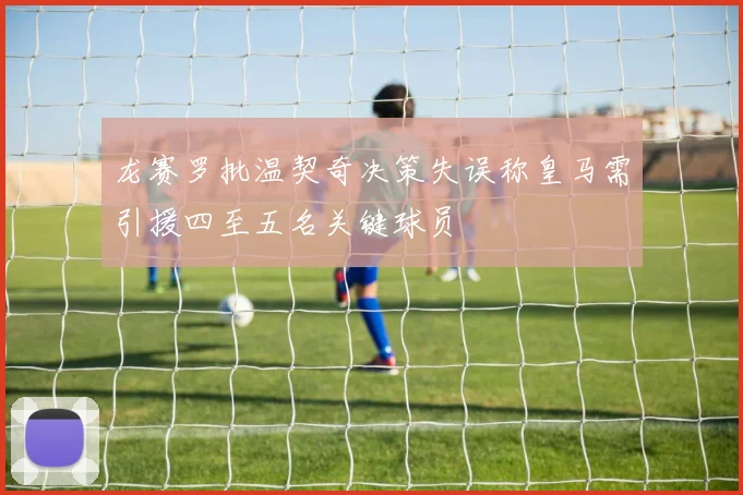 龙赛罗批温契奇决策失误称皇马需引援四至五名关键球员