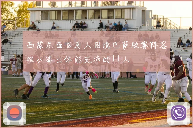 西蒙尼面临用人困境巴萨联赛阵容难以凑出体能充沛的11人