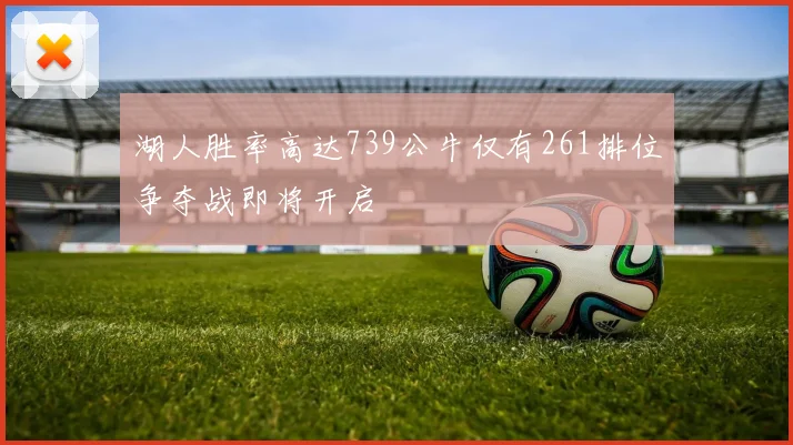 湖人胜率高达739公牛仅有261排位争夺战即将开启