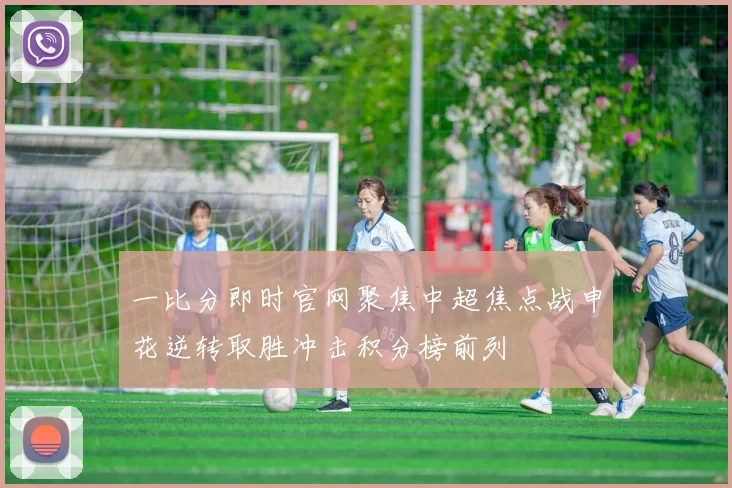 一比分即时官网聚焦中超焦点战申花逆转取胜冲击积分榜前列