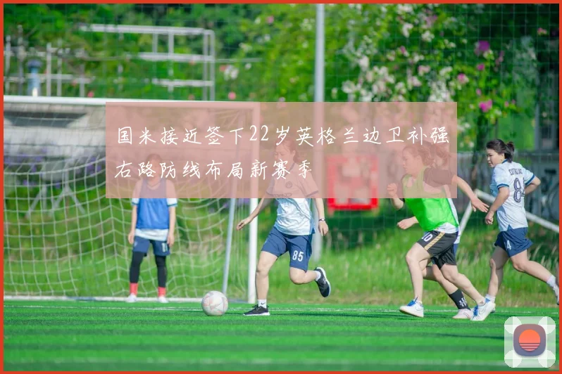 国米接近签下22岁英格兰边卫补强右路防线布局新赛季