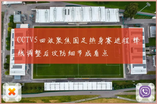 CCTV5回放聚焦国足热身赛进程 锋线调整后攻防细节成看点