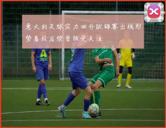 意大利足球实力回升欧锦赛出线形势看好后续晋级受关注