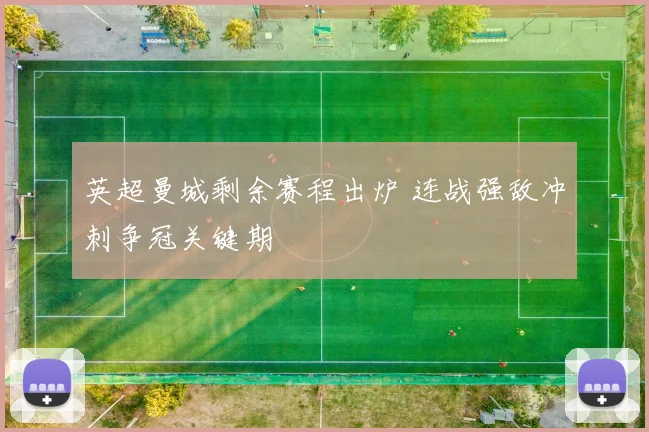 英超曼城剩余赛程出炉 连战强敌冲刺争冠关键期