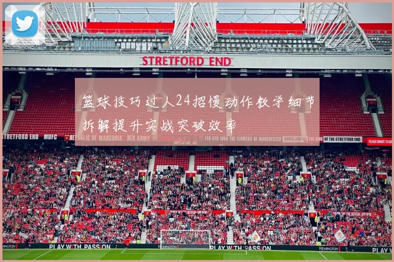 篮球技巧过人24招慢动作教学细节拆解提升实战突破效率