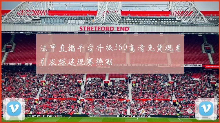 法甲直播平台升级360高清免费观看引发球迷观赛热潮