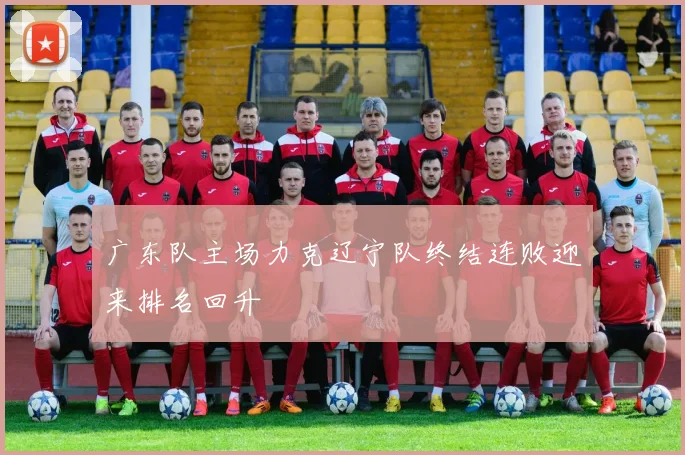 广东队主场力克辽宁队终结连败迎来排名回升