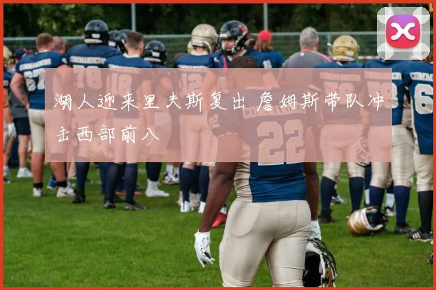湖人迎来里夫斯复出 詹姆斯带队冲击西部前八