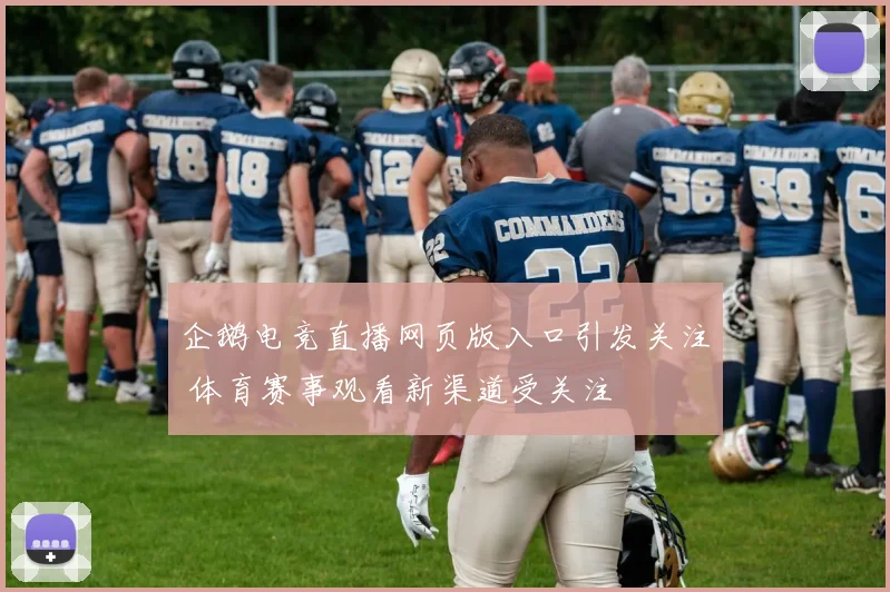 企鹅电竞直播网页版入口引发关注 体育赛事观看新渠道受关注