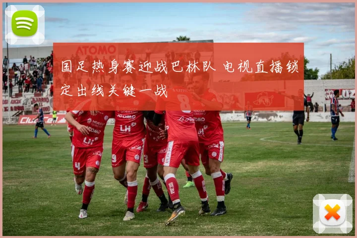 国足热身赛迎战巴林队 电视直播锁定出线关键一战